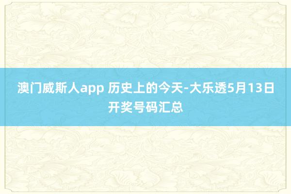 澳门威斯人app 历史上的今天-大乐透5月13日开奖号码汇总