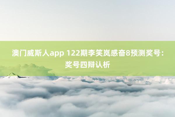 澳门威斯人app 122期李笑岚感奋8预测奖号：奖号四辩认析