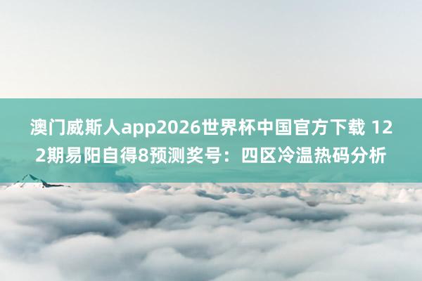 澳门威斯人app2026世界杯中国官方下载 122期易阳自得8预测奖号：四区冷温热码分析