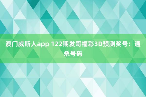 澳门威斯人app 122期发哥福彩3D预测奖号：通杀号码