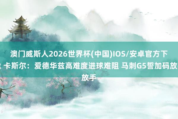 澳门威斯人2026世界杯(中国)IOS/安卓官方下载 卡斯尔：爱德华兹高难度进球难阻 马刺G5誓加码放手