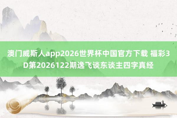 澳门威斯人app2026世界杯中国官方下载 福彩3D第2026122期逸飞谈东谈主四字真经
