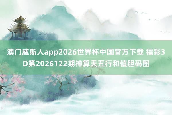 澳门威斯人app2026世界杯中国官方下载 福彩3D第2026122期神算天五行和值胆码图