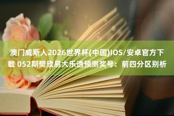 澳门威斯人2026世界杯(中国)IOS/安卓官方下载 052期樊欣易大乐透预测奖号：前四分区别析