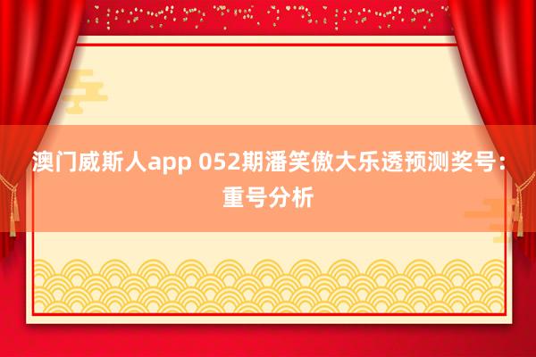 澳门威斯人app 052期潘笑傲大乐透预测奖号：重号分析