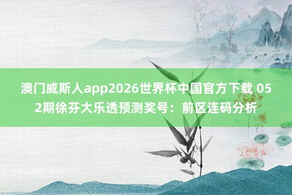 澳门威斯人app2026世界杯中国官方下载 052期徐芬大乐透预测奖号:前区连码分析
