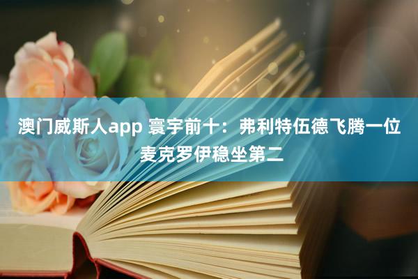 澳门威斯人app 寰宇前十：弗利特伍德飞腾一位 麦克罗伊稳坐第二