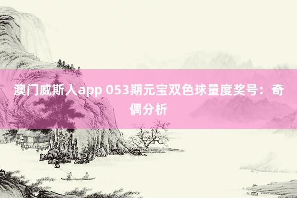 澳门威斯人app 053期元宝双色球量度奖号：奇偶分析