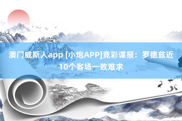 澳门威斯人app [小炮APP]竞彩谍报：罗德兹近10个客场一败难求