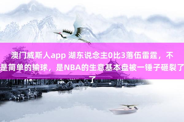 澳门威斯人app 湖东说念主0比3落伍雷霆，不是简单的输球，是NBA的生意基本盘被一锤子砸裂了