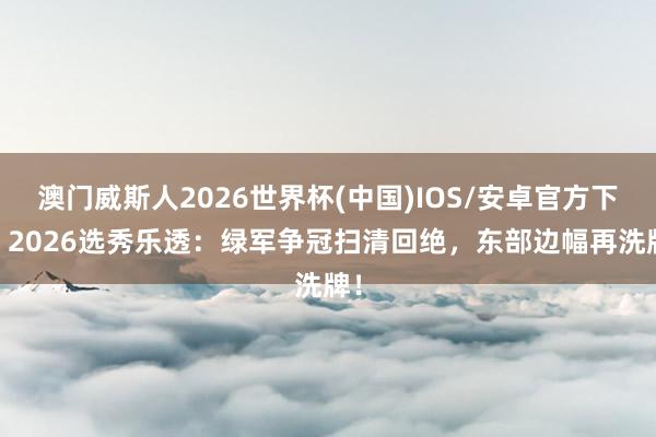 澳门威斯人2026世界杯(中国)IOS/安卓官方下载 2026选秀乐透：绿军争冠扫清回绝，东部边幅再洗牌！