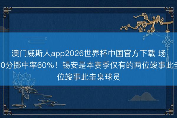 澳门威斯人app2026世界杯中国官方下载 场均至少20分掷中率60%！锡安是本赛季仅有的两位竣事此圭臬球员