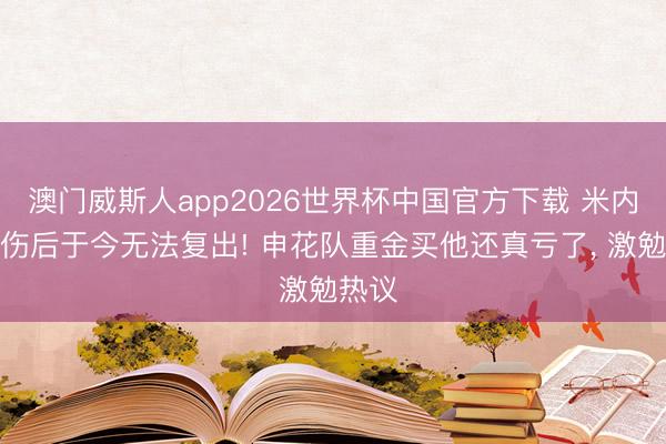 澳门威斯人app2026世界杯中国官方下载 米内罗受伤后于今无法复出! 申花队重金买他还真亏了， 激勉热议