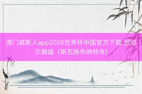 澳门威斯人app2026世界杯中国官方下载 尼泊尔猴庙（斯瓦扬布纳特寺）