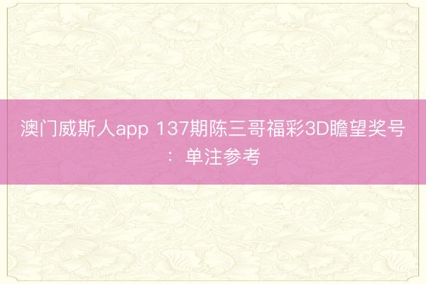 澳门威斯人app 137期陈三哥福彩3D瞻望奖号:单注参考