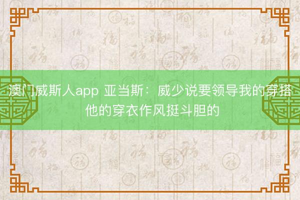 澳门威斯人app 亚当斯：威少说要领导我的穿搭 他的穿衣作风挺斗胆的
