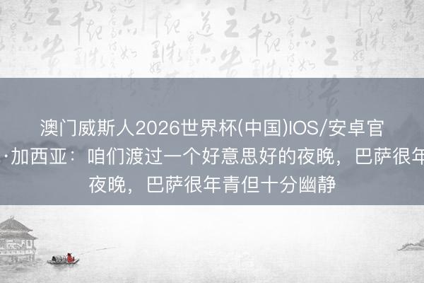 澳门威斯人2026世界杯(中国)IOS/安卓官方下载 埃里克·加西亚:咱们渡过一个好意思好的夜晚,巴萨很年青但十分幽静
