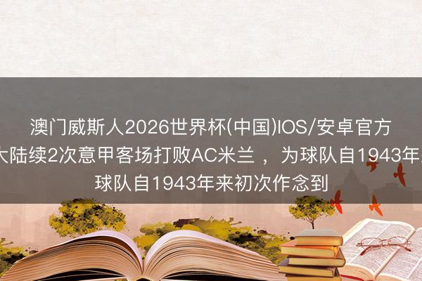 澳门威斯人2026世界杯(中国)IOS/安卓官方下载 亚特兰大陆续2次意甲客场打败AC米兰 ，为球队自1943年来初次作念到
