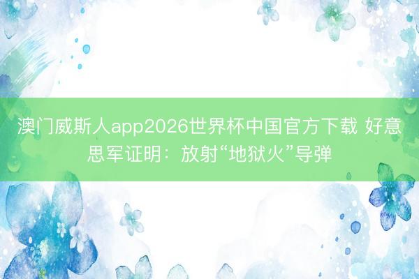 澳门威斯人app2026世界杯中国官方下载 好意思军证明：放射“地狱火”导弹