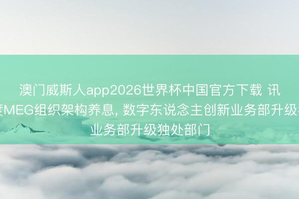 澳门威斯人app2026世界杯中国官方下载 讯息称百度MEG组织架构养息， 数字东说念主创新业务部升级独处部门