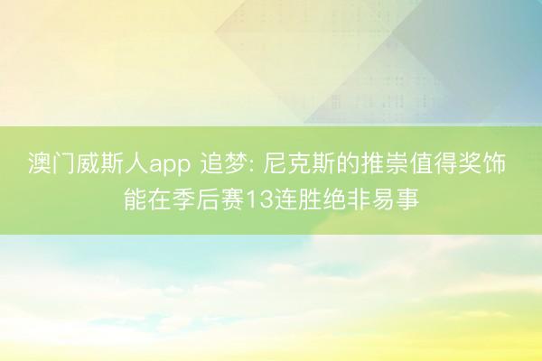 澳门威斯人app 追梦: 尼克斯的推崇值得奖饰 能在季后赛13连胜绝非易事